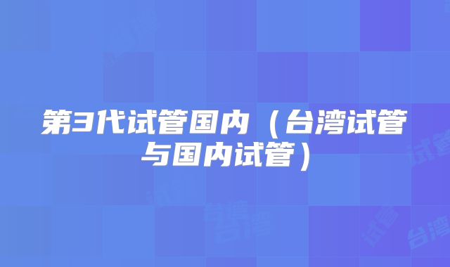 第3代试管国内（台湾试管与国内试管）