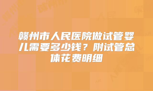 赣州市人民医院做试管婴儿需要多少钱?附试管总体花费明细
