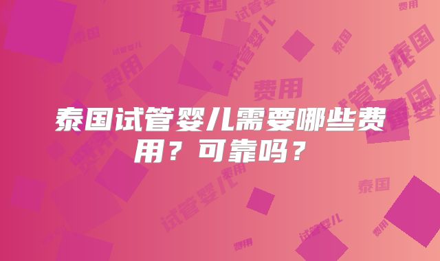 泰国试管婴儿需要哪些费用?可靠吗?