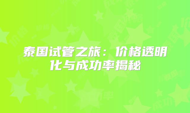 泰国试管之旅：价格透明化与成功率揭秘