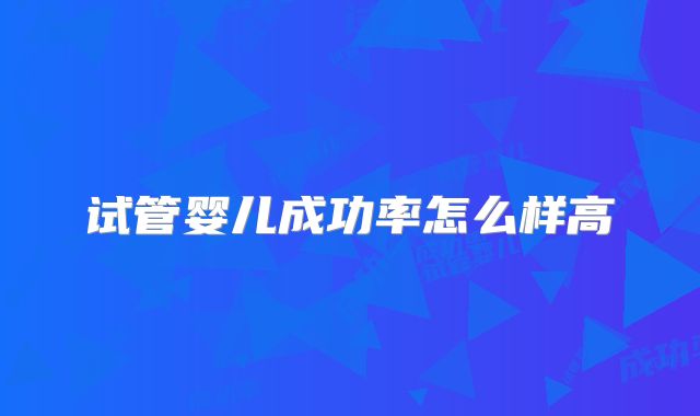 试管婴儿成功率怎么样高