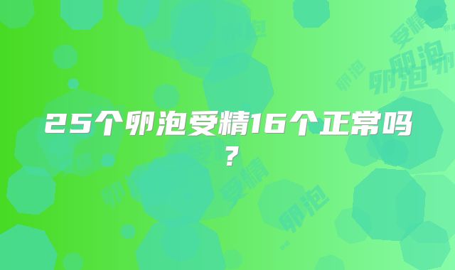25个卵泡受精16个正常吗？