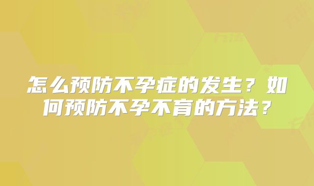 怎么预防不孕症的发生?如何预防不孕不育的方法?