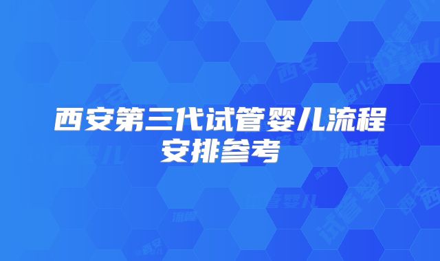 西安第三代试管婴儿流程安排参考