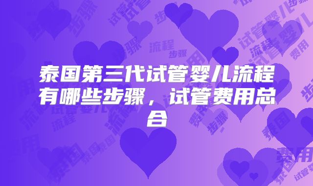泰国第三代试管婴儿流程有哪些步骤，试管费用总合