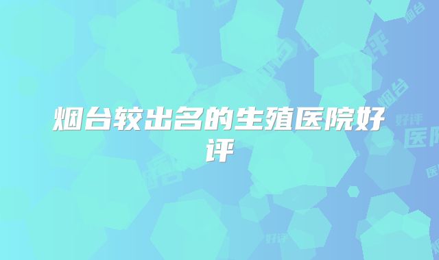 烟台较出名的生殖医院好评