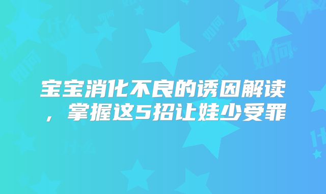 宝宝消化不良的诱因解读，掌握这5招让娃少受罪