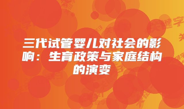 三代试管婴儿对社会的影响：生育政策与家庭结构的演变