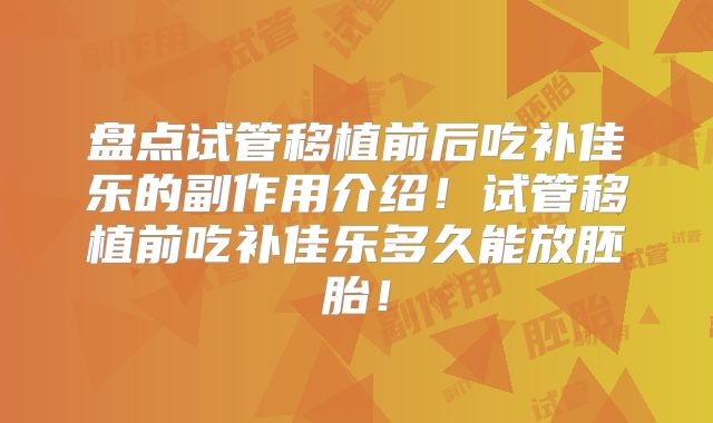 盘点试管移植前后吃补佳乐的副作用介绍！试管移植前吃补佳乐多久能放胚胎！
