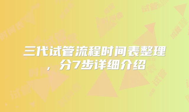 三代试管流程时间表整理，分7步详细介绍