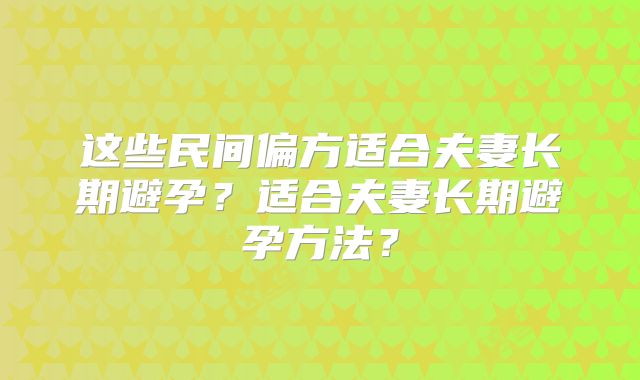 这些民间偏方适合夫妻长期避孕？适合夫妻长期避孕方法？
