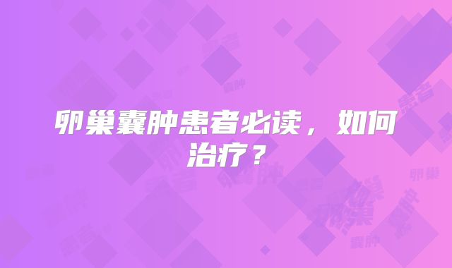 卵巢囊肿患者必读，如何治疗？