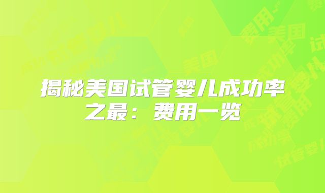 揭秘美国试管婴儿成功率之最:费用一览