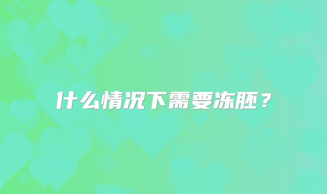 什么情况下需要冻胚？