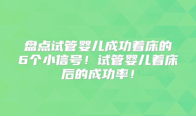 盘点试管婴儿成功着床的6个小信号！试管婴儿着床后的成功率！