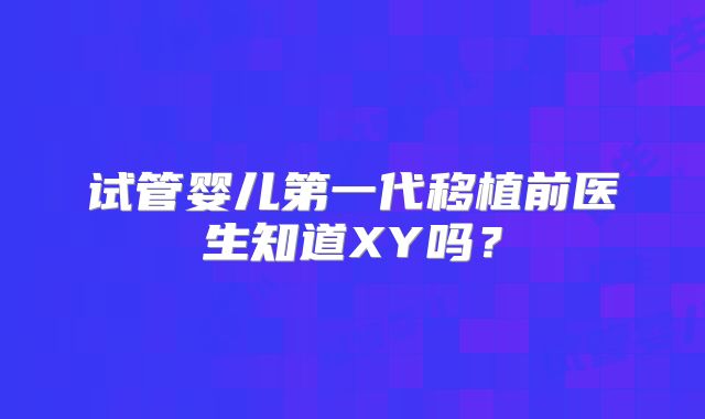 试管婴儿第一代移植前医生知道XY吗？