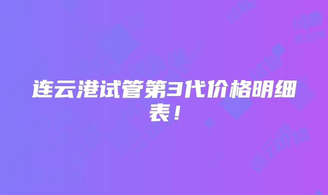 连云港试管第3代价格明细表！