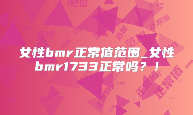 女性bmr正常值范围_女性bmr1733正常吗？！