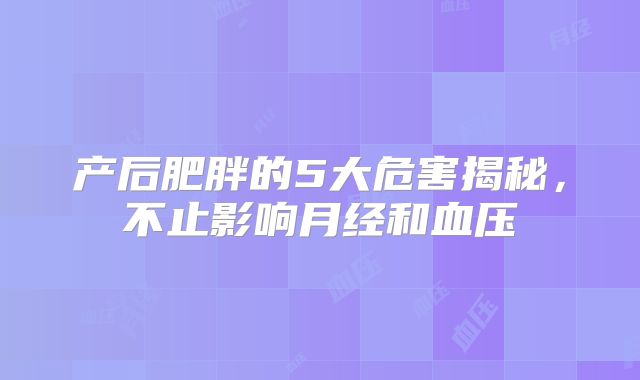 产后肥胖的5大危害揭秘，不止影响月经和血压
