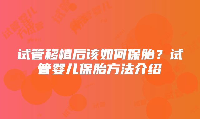 试管移植后该如何保胎？试管婴儿保胎方法介绍