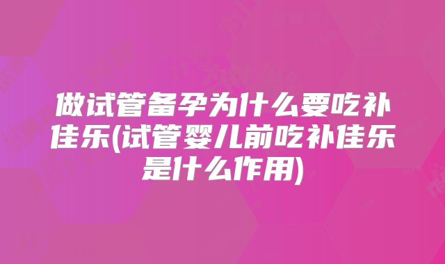 做试管备孕为什么要吃补佳乐(试管婴儿前吃补佳乐是什么作用)