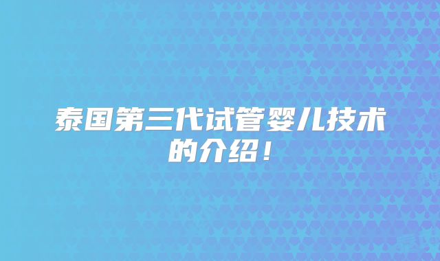 泰国第三代试管婴儿技术的介绍!
