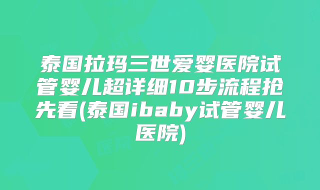 泰国拉玛三世爱婴医院试管婴儿超详细10步流程抢先看(泰国ibaby试管婴儿医院)
