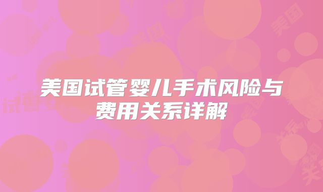 美国试管婴儿手术风险与费用关系详解