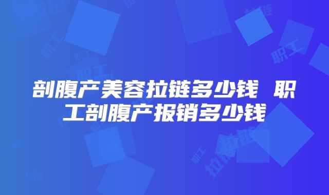 剖腹产美容拉链多少钱 职工剖腹产报销多少钱