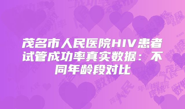 茂名市人民医院HIV患者试管成功率真实数据：不同年龄段对比
