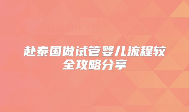 赴泰国做试管婴儿流程较全攻略分享