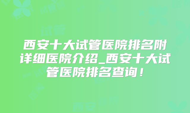 西安十大试管医院排名附详细医院介绍_西安十大试管医院排名查询！