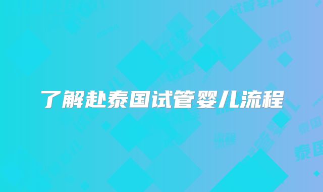 了解赴泰国试管婴儿流程