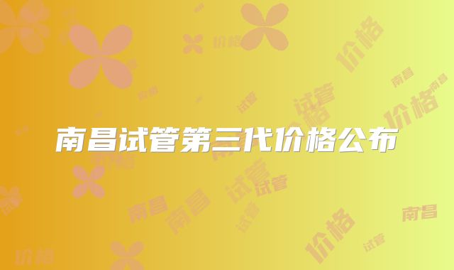 南昌试管第三代价格公布