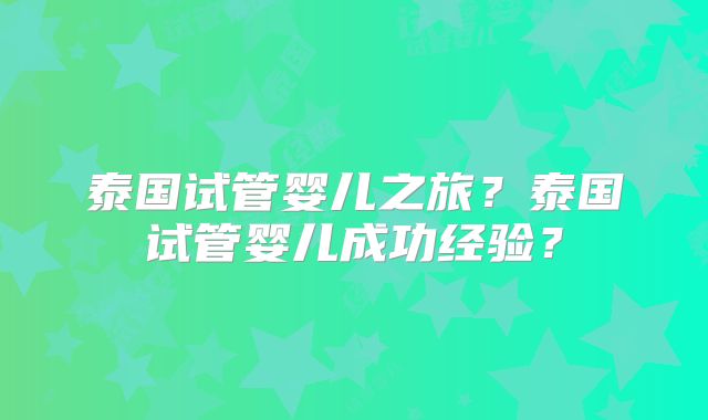 泰国试管婴儿之旅？泰国试管婴儿成功经验？