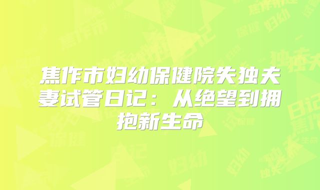 焦作市妇幼保健院失独夫妻试管日记：从绝望到拥抱新生命