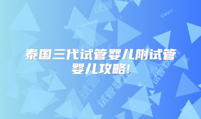 泰国三代试管婴儿附试管婴儿攻略!