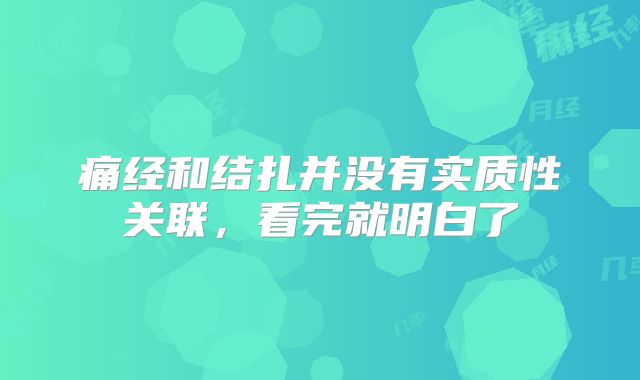 痛经和结扎并没有实质性关联，看完就明白了