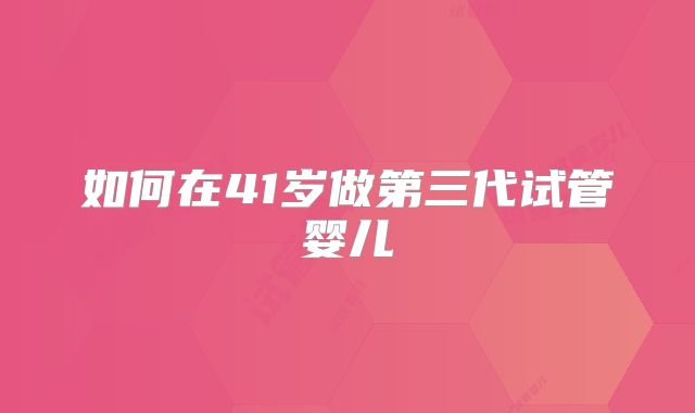 如何在41岁做第三代试管婴儿
