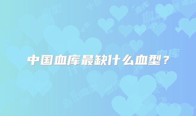 中国血库最缺什么血型?