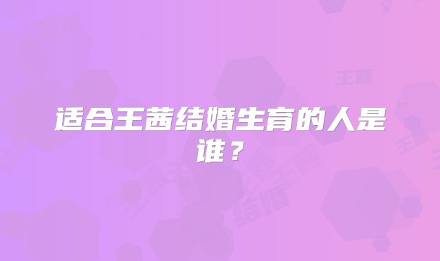 适合王茜结婚生育的人是谁?