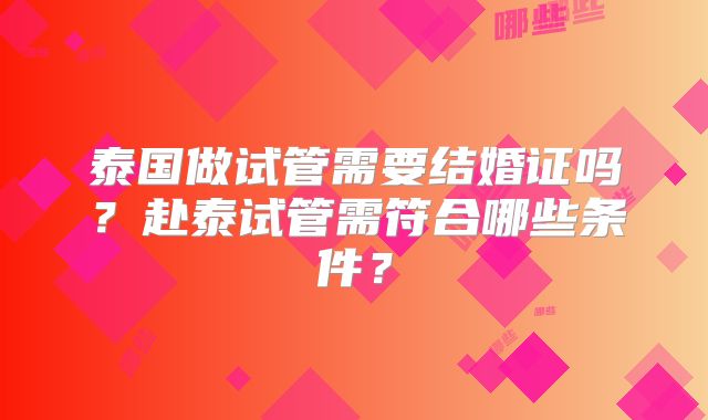 泰国做试管需要结婚证吗？赴泰试管需符合哪些条件？