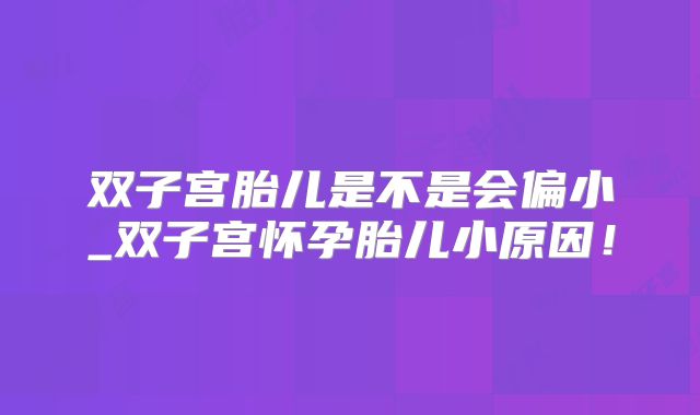 双子宫胎儿是不是会偏小_双子宫怀孕胎儿小原因！