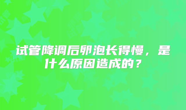 试管降调后卵泡长得慢,是什么原因造成的?