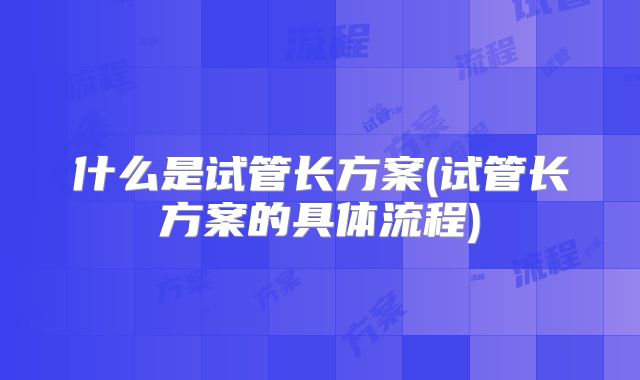 什么是试管长方案(试管长方案的具体流程)
