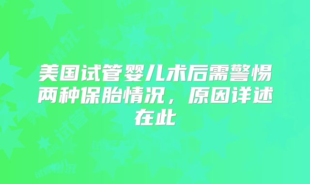 美国试管婴儿术后需警惕两种保胎情况，原因详述在此