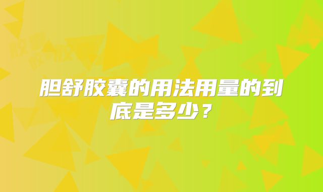胆舒胶囊的用法用量的到底是多少?