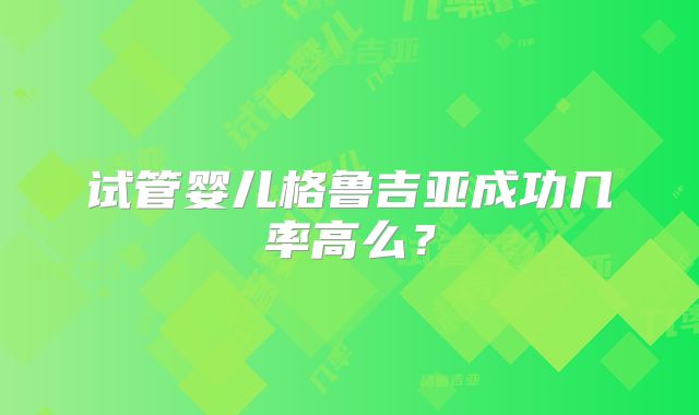 试管婴儿格鲁吉亚成功几率高么？