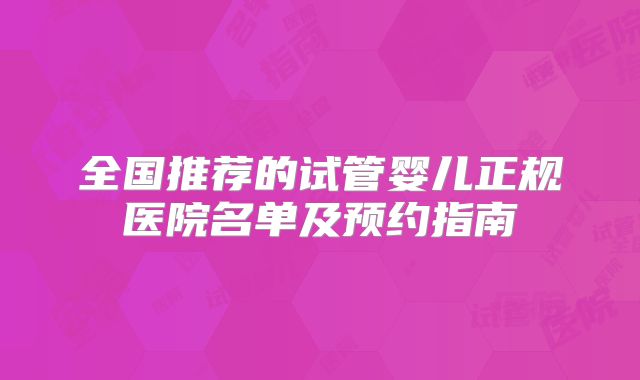全国推荐的试管婴儿正规医院名单及预约指南