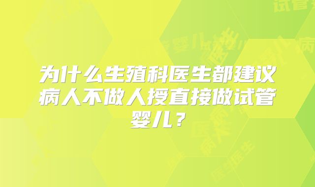 为什么生殖科医生都建议病人不做人授直接做试管婴儿？